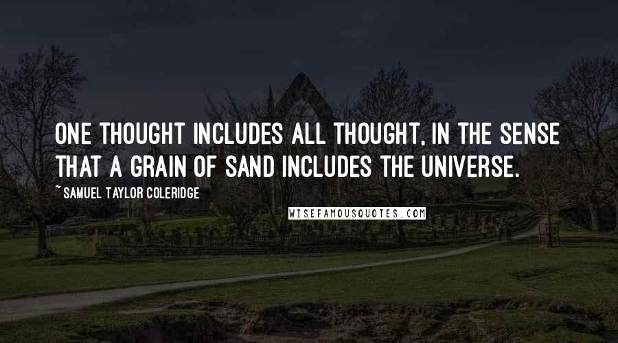 Samuel Taylor Coleridge Quotes: One thought includes all thought, in the sense that a grain of sand includes the universe.
