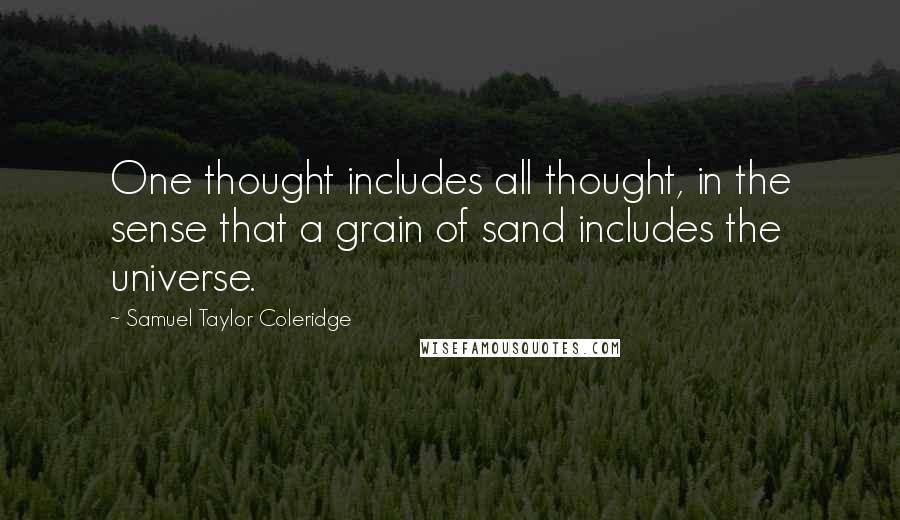 Samuel Taylor Coleridge Quotes: One thought includes all thought, in the sense that a grain of sand includes the universe.