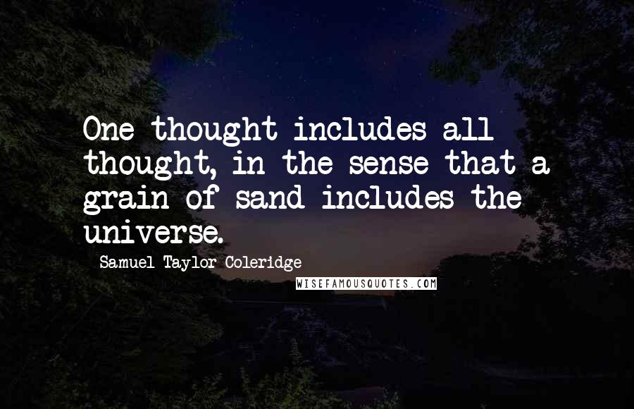 Samuel Taylor Coleridge Quotes: One thought includes all thought, in the sense that a grain of sand includes the universe.
