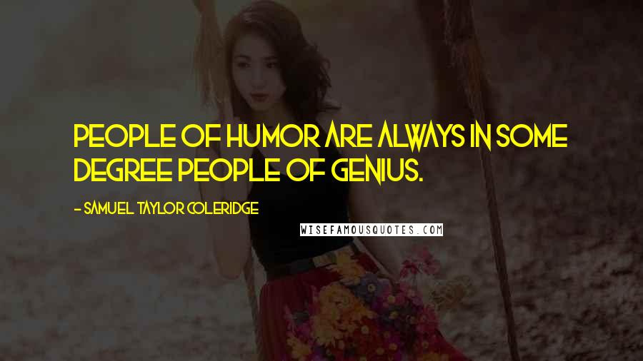 Samuel Taylor Coleridge Quotes: People of humor are always in some degree people of genius.