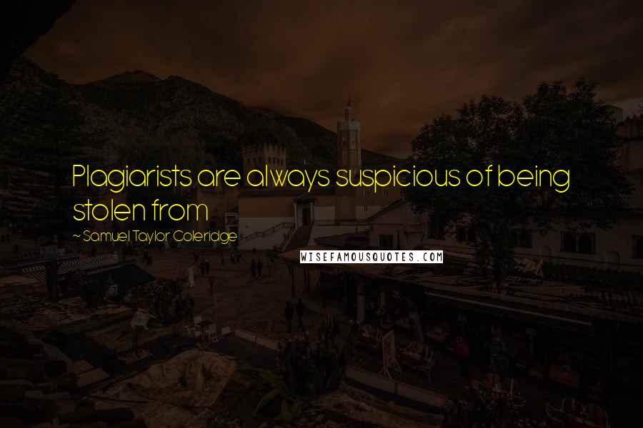 Samuel Taylor Coleridge Quotes: Plagiarists are always suspicious of being stolen from