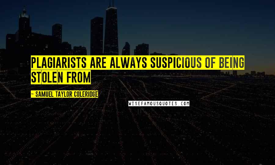 Samuel Taylor Coleridge Quotes: Plagiarists are always suspicious of being stolen from