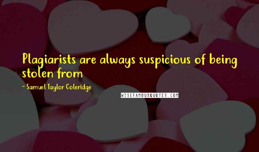Samuel Taylor Coleridge Quotes: Plagiarists are always suspicious of being stolen from