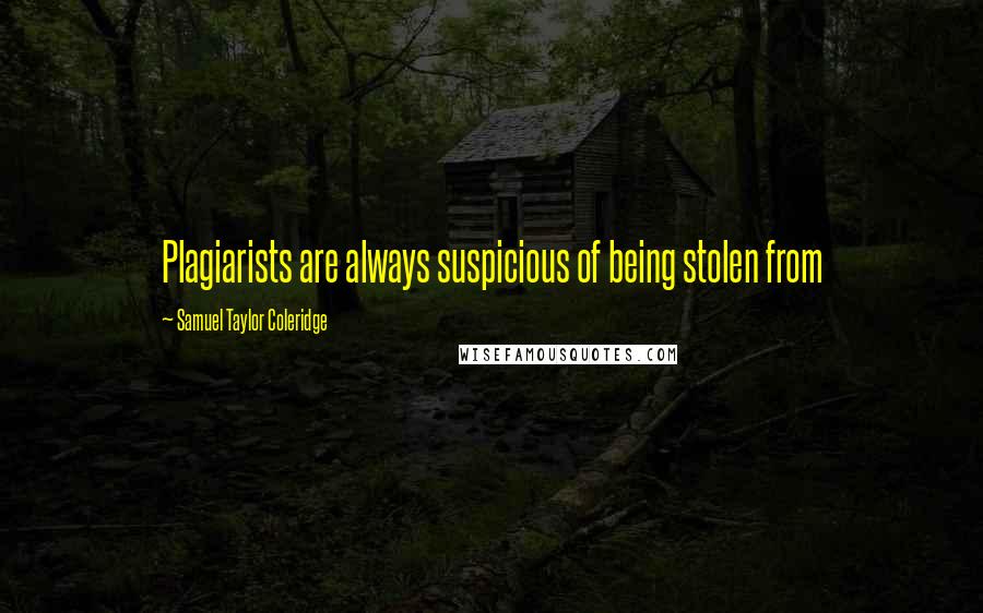 Samuel Taylor Coleridge Quotes: Plagiarists are always suspicious of being stolen from