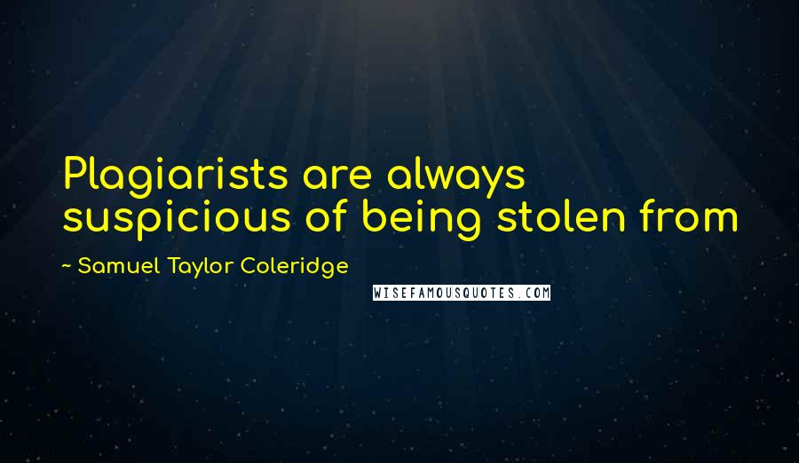 Samuel Taylor Coleridge Quotes: Plagiarists are always suspicious of being stolen from