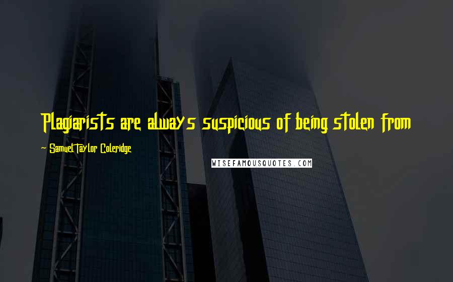 Samuel Taylor Coleridge Quotes: Plagiarists are always suspicious of being stolen from