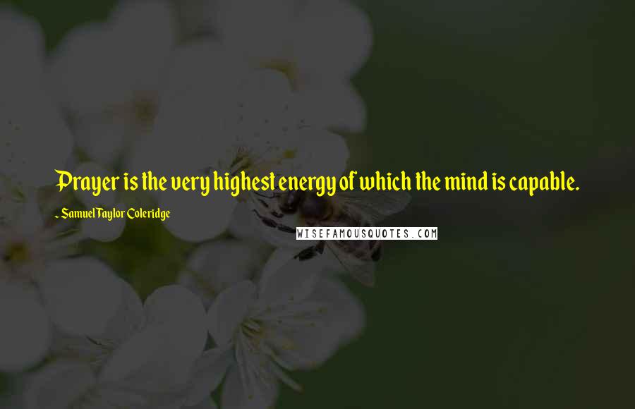 Samuel Taylor Coleridge Quotes: Prayer is the very highest energy of which the mind is capable.