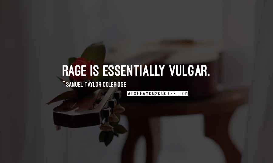Samuel Taylor Coleridge Quotes: Rage is essentially vulgar.
