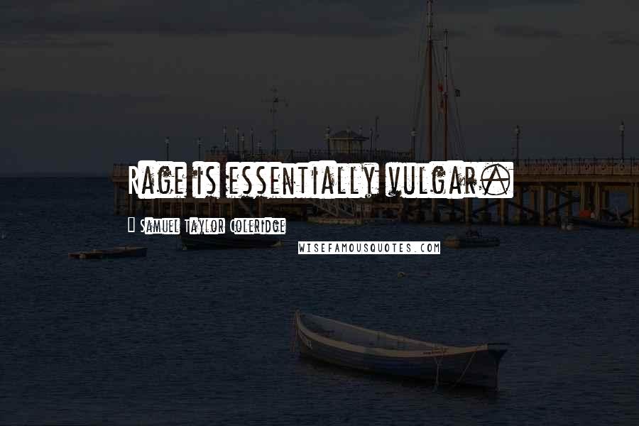 Samuel Taylor Coleridge Quotes: Rage is essentially vulgar.