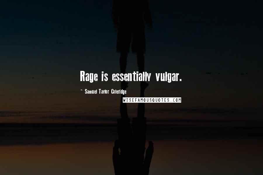 Samuel Taylor Coleridge Quotes: Rage is essentially vulgar.
