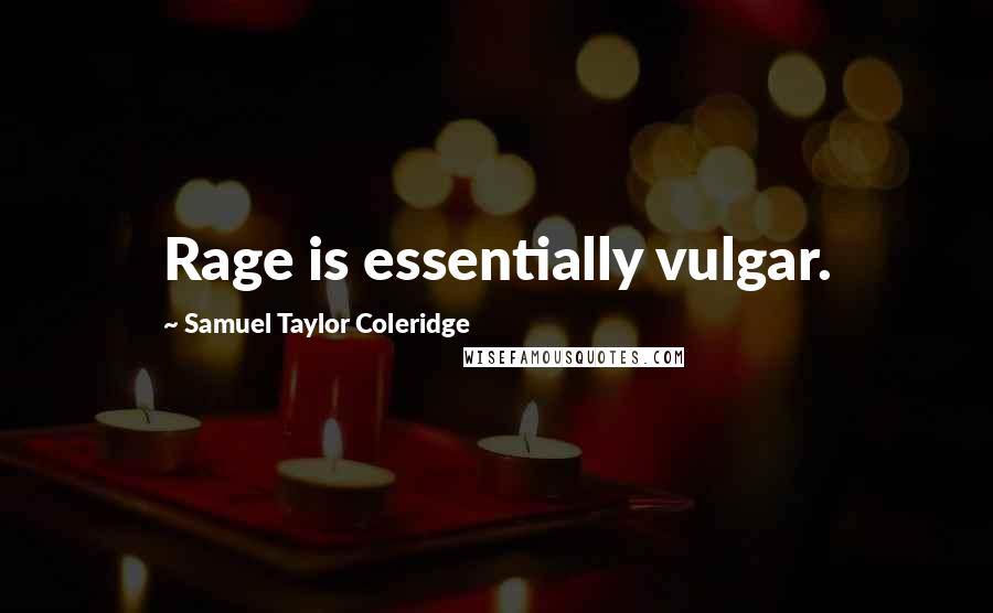 Samuel Taylor Coleridge Quotes: Rage is essentially vulgar.