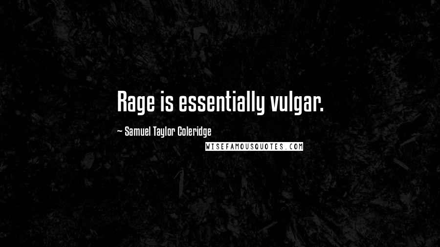 Samuel Taylor Coleridge Quotes: Rage is essentially vulgar.