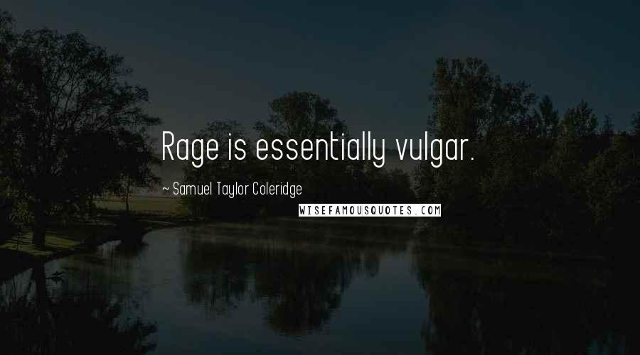 Samuel Taylor Coleridge Quotes: Rage is essentially vulgar.