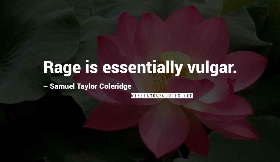 Samuel Taylor Coleridge Quotes: Rage is essentially vulgar.