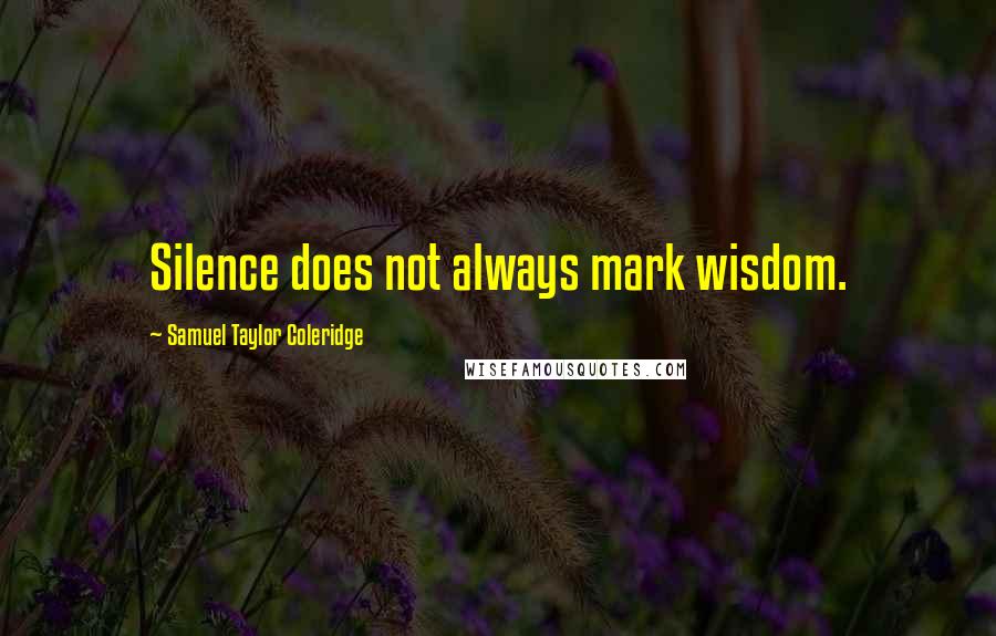 Samuel Taylor Coleridge Quotes: Silence does not always mark wisdom.