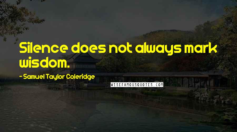 Samuel Taylor Coleridge Quotes: Silence does not always mark wisdom.