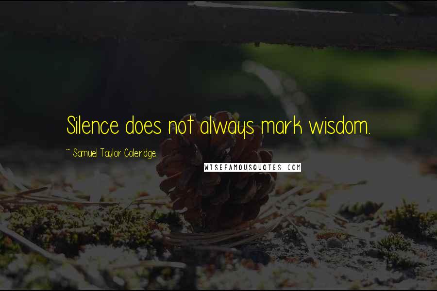 Samuel Taylor Coleridge Quotes: Silence does not always mark wisdom.