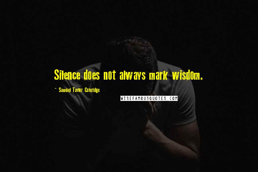 Samuel Taylor Coleridge Quotes: Silence does not always mark wisdom.