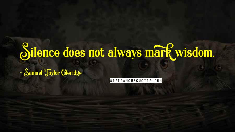 Samuel Taylor Coleridge Quotes: Silence does not always mark wisdom.