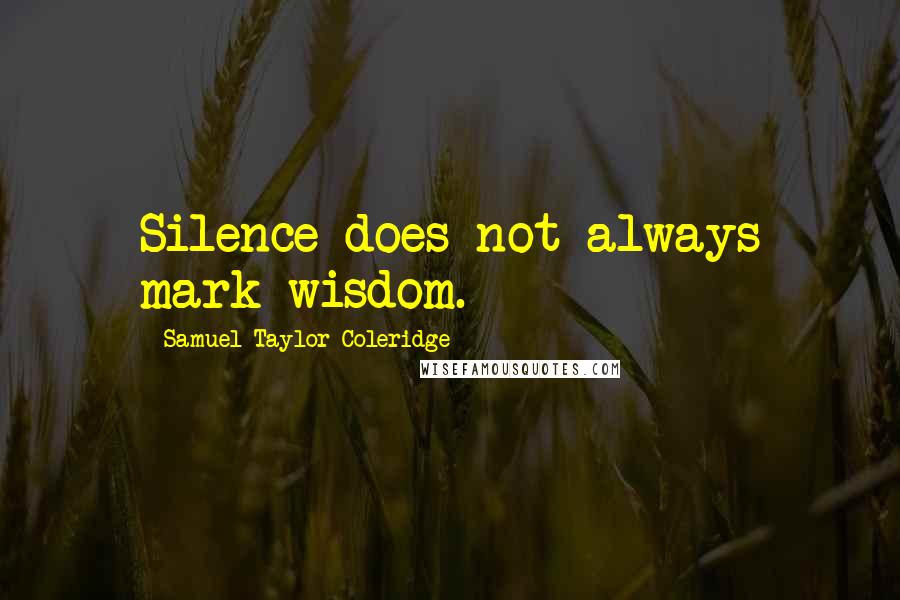 Samuel Taylor Coleridge Quotes: Silence does not always mark wisdom.