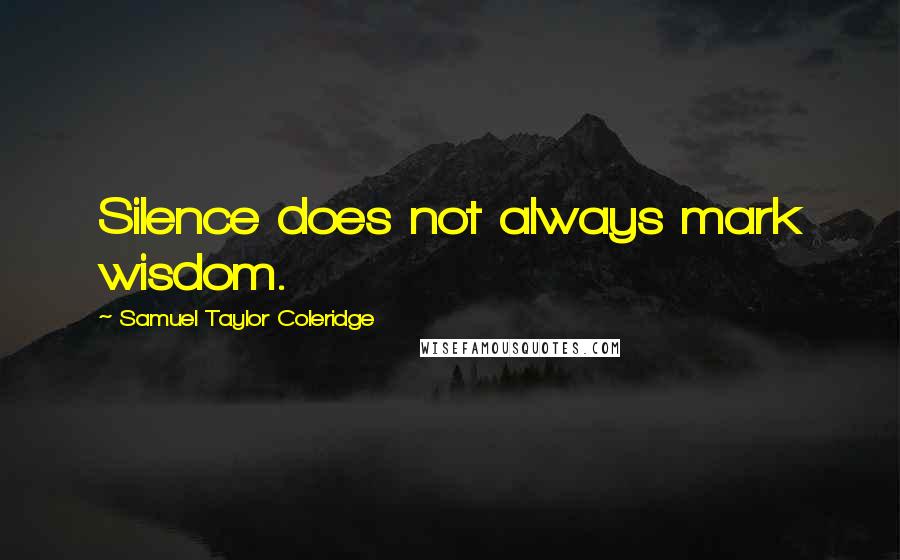 Samuel Taylor Coleridge Quotes: Silence does not always mark wisdom.