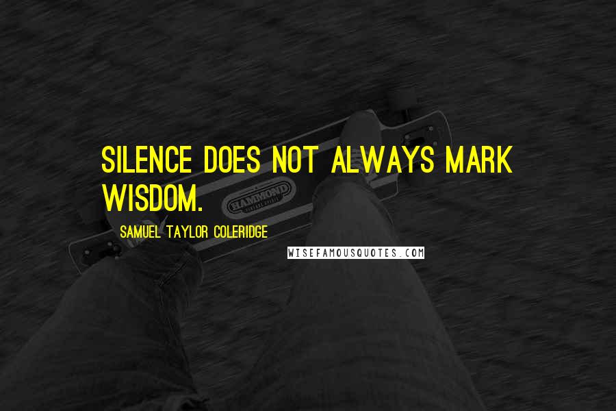 Samuel Taylor Coleridge Quotes: Silence does not always mark wisdom.