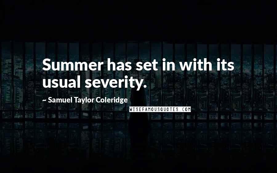 Samuel Taylor Coleridge Quotes: Summer has set in with its usual severity.