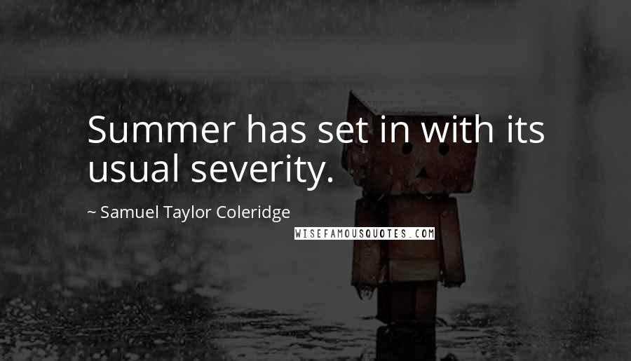 Samuel Taylor Coleridge Quotes: Summer has set in with its usual severity.