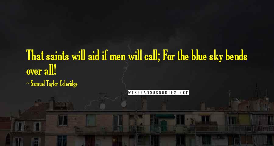 Samuel Taylor Coleridge Quotes: That saints will aid if men will call; For the blue sky bends over all!