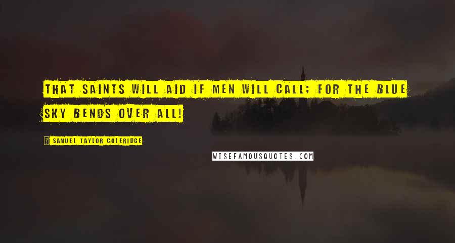 Samuel Taylor Coleridge Quotes: That saints will aid if men will call; For the blue sky bends over all!