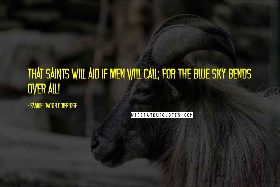 Samuel Taylor Coleridge Quotes: That saints will aid if men will call; For the blue sky bends over all!
