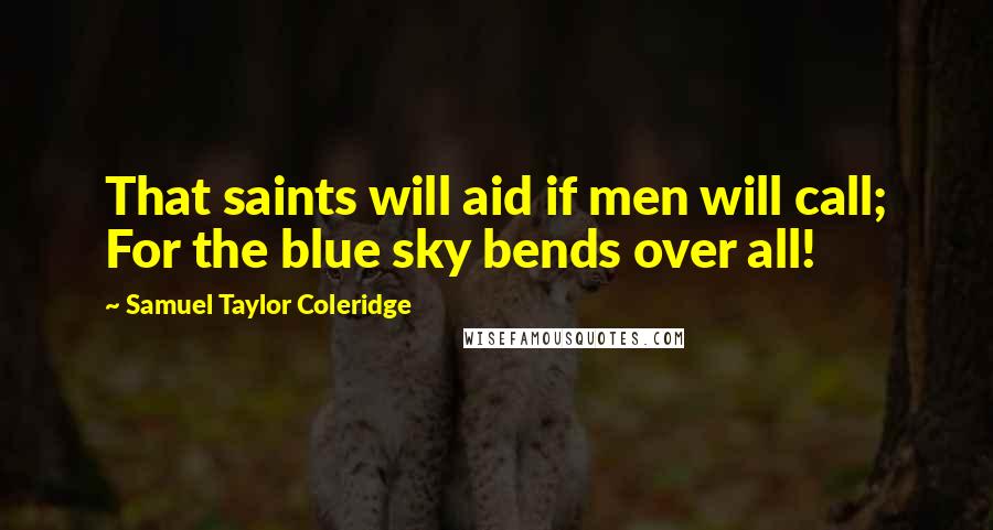 Samuel Taylor Coleridge Quotes: That saints will aid if men will call; For the blue sky bends over all!