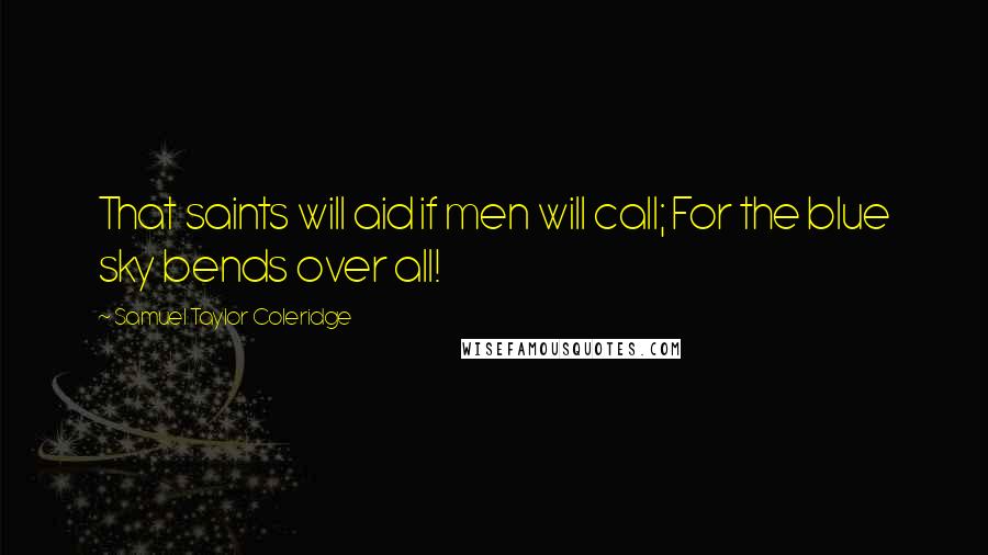 Samuel Taylor Coleridge Quotes: That saints will aid if men will call; For the blue sky bends over all!