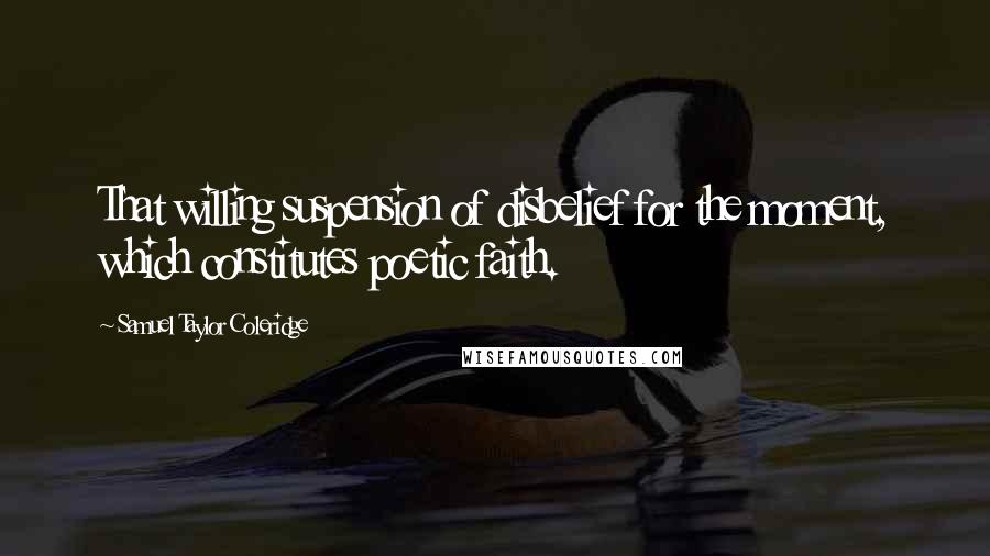 Samuel Taylor Coleridge Quotes: That willing suspension of disbelief for the moment, which constitutes poetic faith.