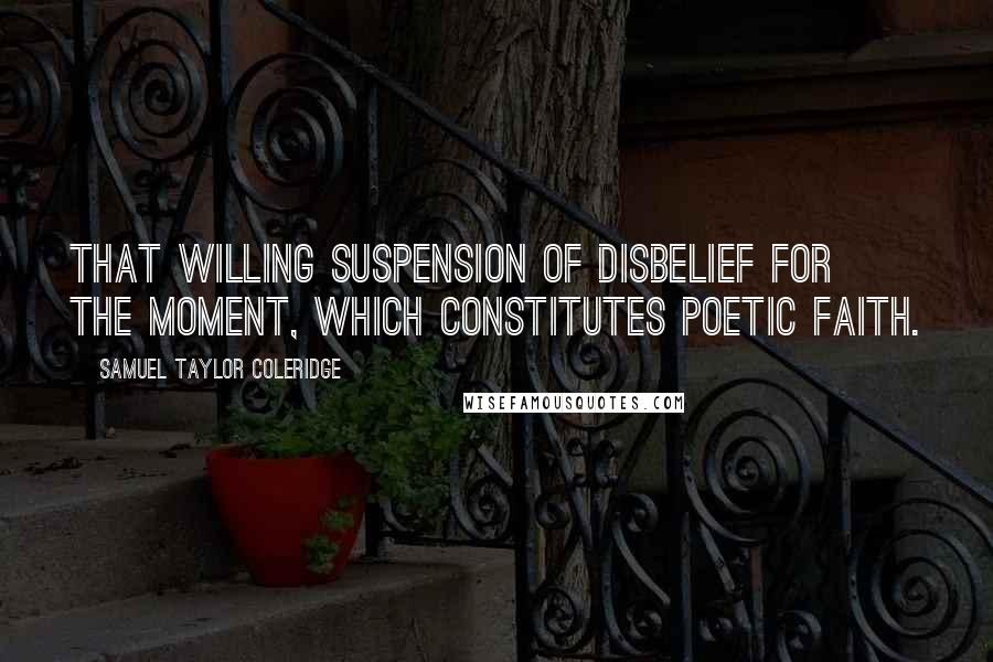 Samuel Taylor Coleridge Quotes: That willing suspension of disbelief for the moment, which constitutes poetic faith.