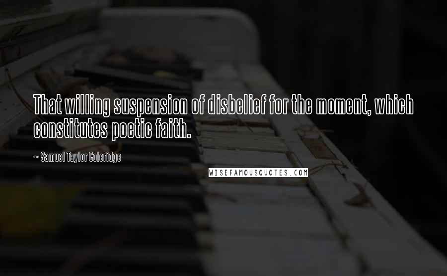 Samuel Taylor Coleridge Quotes: That willing suspension of disbelief for the moment, which constitutes poetic faith.
