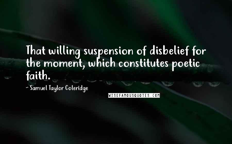 Samuel Taylor Coleridge Quotes: That willing suspension of disbelief for the moment, which constitutes poetic faith.