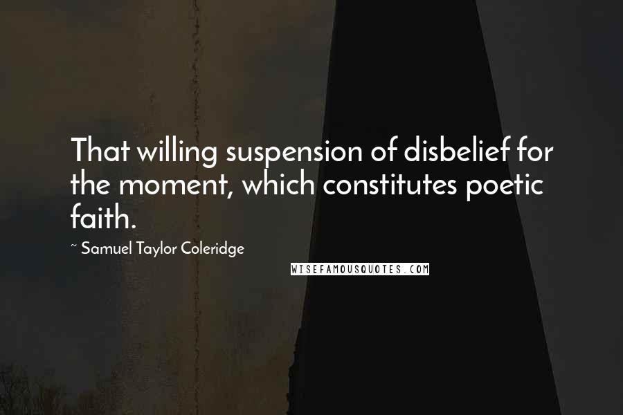 Samuel Taylor Coleridge Quotes: That willing suspension of disbelief for the moment, which constitutes poetic faith.