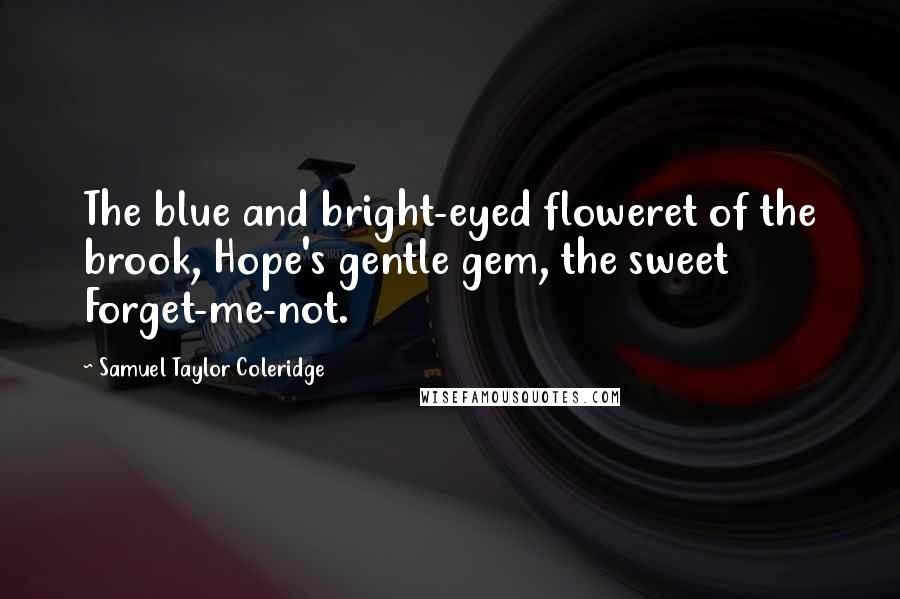 Samuel Taylor Coleridge Quotes: The blue and bright-eyed floweret of the brook, Hope's gentle gem, the sweet Forget-me-not.