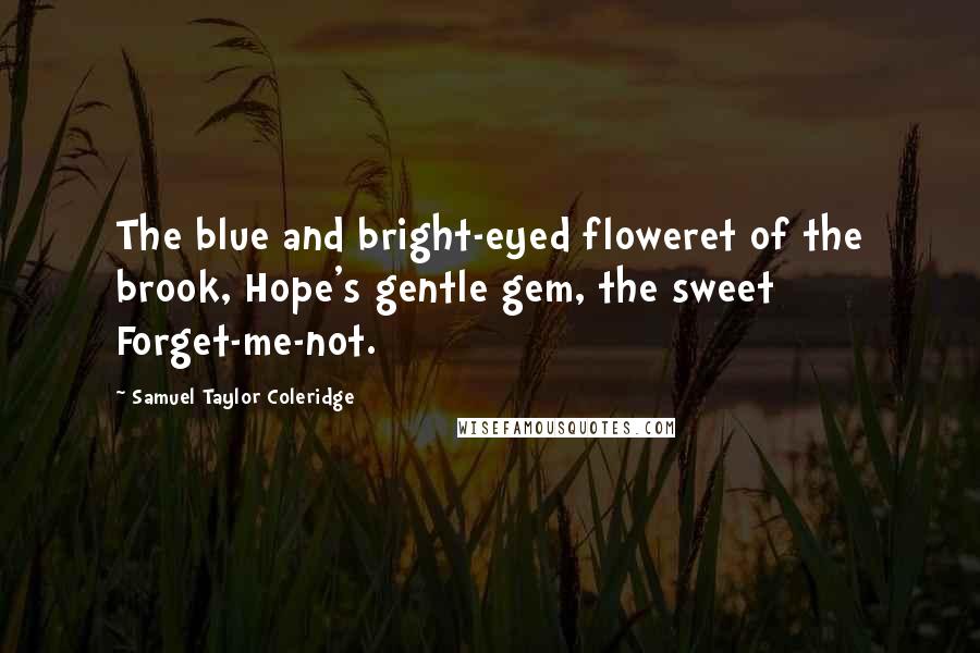 Samuel Taylor Coleridge Quotes: The blue and bright-eyed floweret of the brook, Hope's gentle gem, the sweet Forget-me-not.