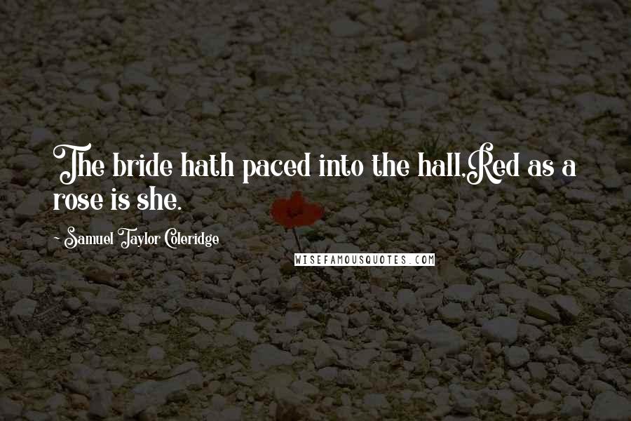 Samuel Taylor Coleridge Quotes: The bride hath paced into the hall,Red as a rose is she.