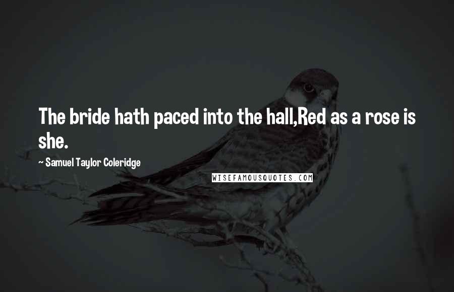 Samuel Taylor Coleridge Quotes: The bride hath paced into the hall,Red as a rose is she.