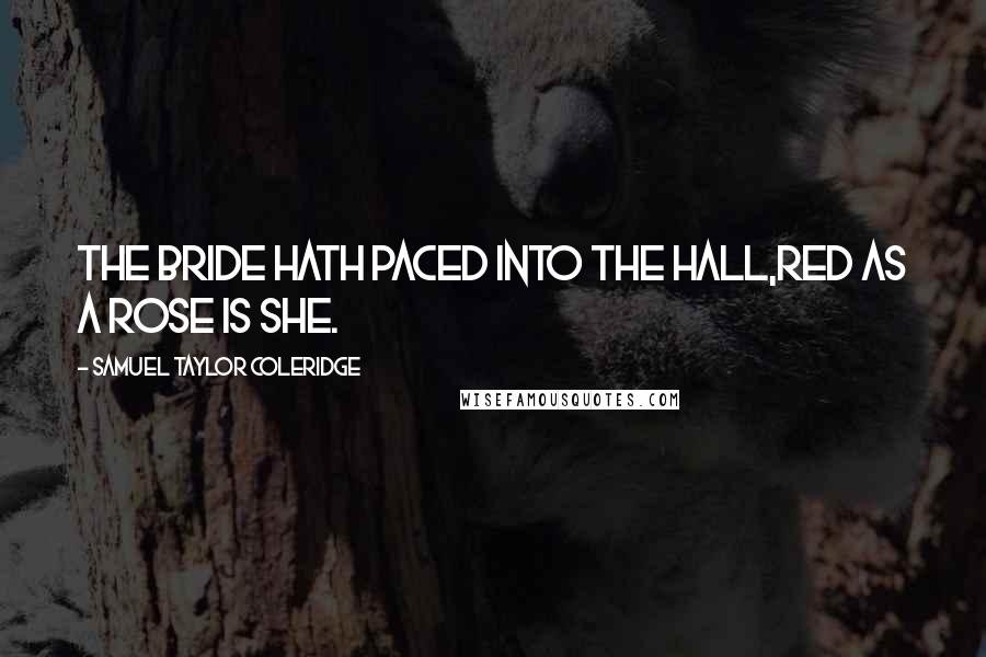 Samuel Taylor Coleridge Quotes: The bride hath paced into the hall,Red as a rose is she.