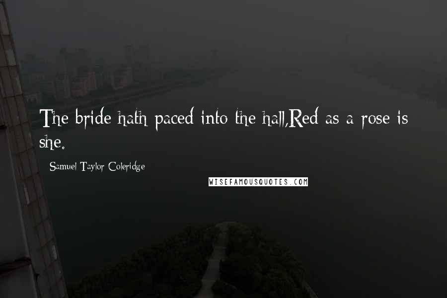 Samuel Taylor Coleridge Quotes: The bride hath paced into the hall,Red as a rose is she.