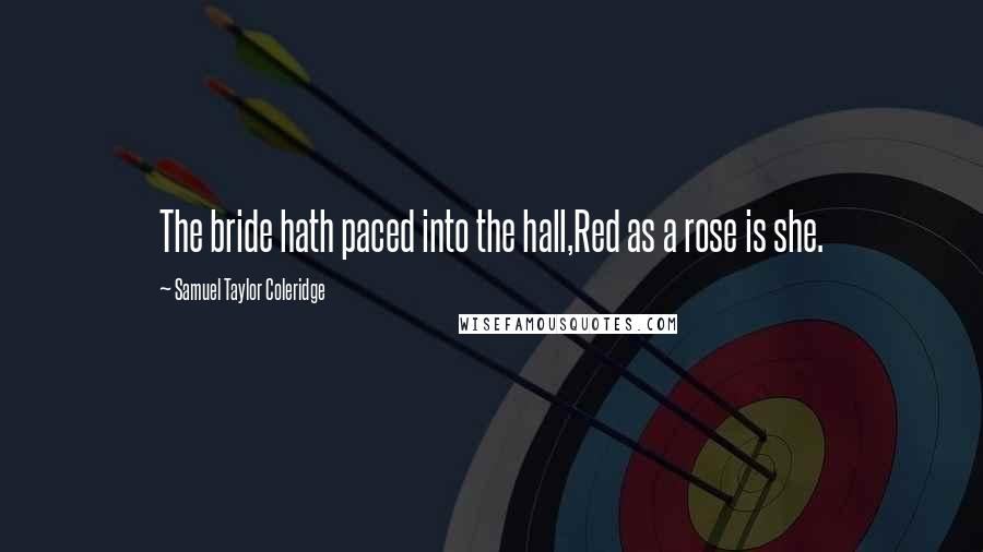 Samuel Taylor Coleridge Quotes: The bride hath paced into the hall,Red as a rose is she.