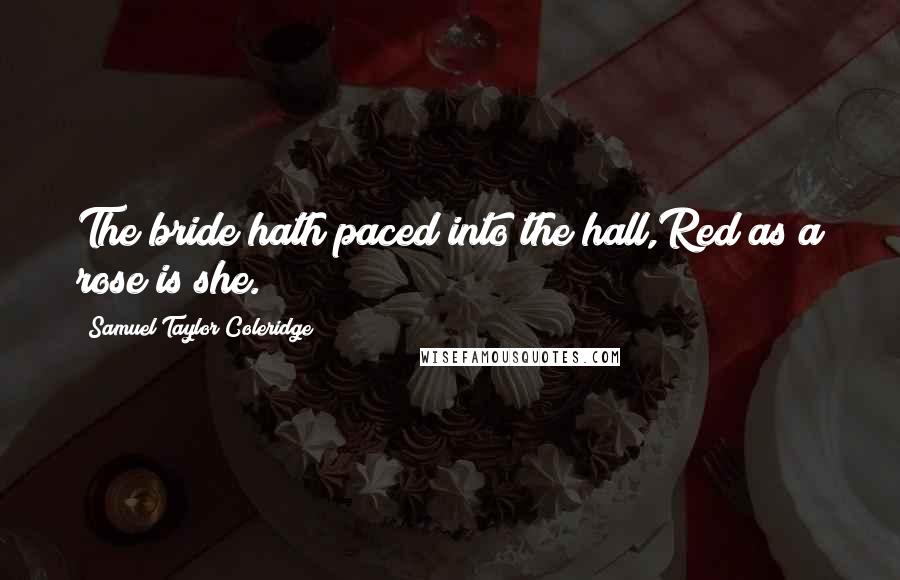 Samuel Taylor Coleridge Quotes: The bride hath paced into the hall,Red as a rose is she.