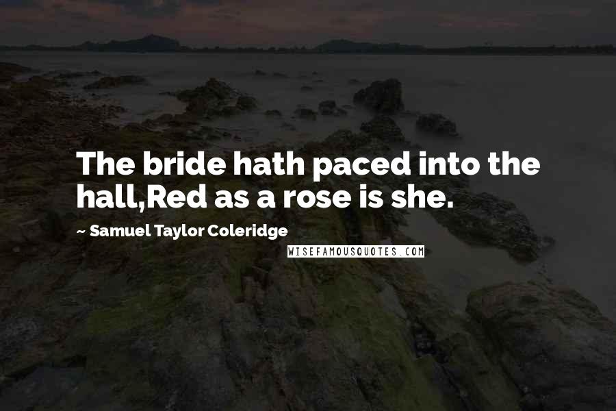 Samuel Taylor Coleridge Quotes: The bride hath paced into the hall,Red as a rose is she.