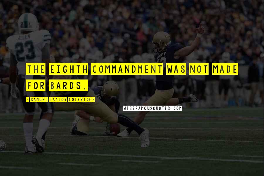 Samuel Taylor Coleridge Quotes: The Eighth Commandment was not made for bards.