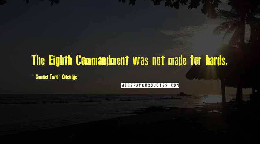 Samuel Taylor Coleridge Quotes: The Eighth Commandment was not made for bards.