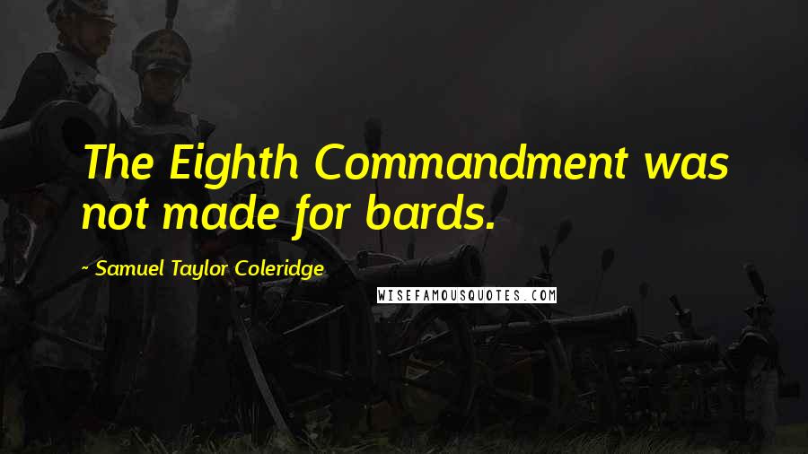 Samuel Taylor Coleridge Quotes: The Eighth Commandment was not made for bards.